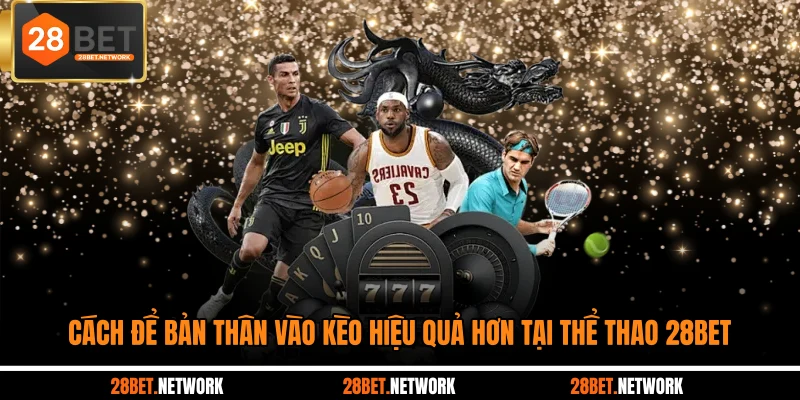 Cách để bản thân vào kèo hiệu quả hơn tại thể thao 28BET