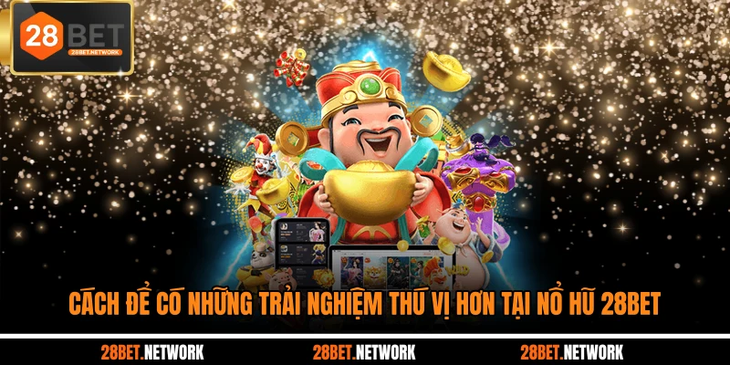 Cách để có những trải nghiệm thú vị hơn tại nổ hũ 28BET