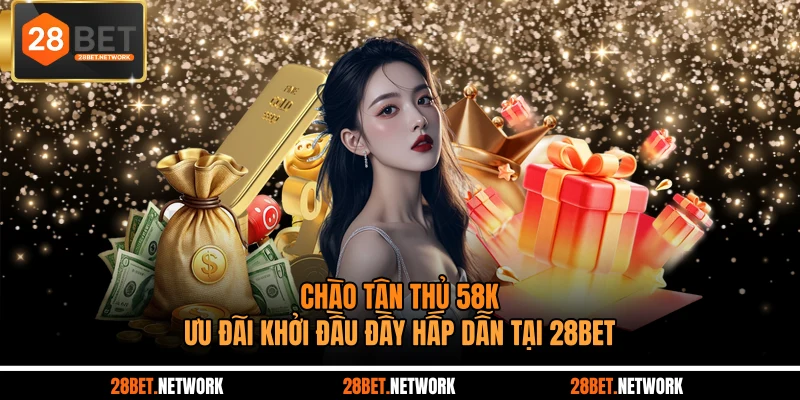 Chào Tân Thủ 58k - Ưu Đãi Khởi Đầu Đầy Hấp Dẫn Tại 28BET