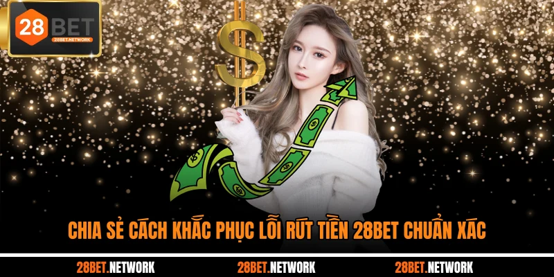 Chia sẻ cách khắc phục lỗi rút tiền 28BET chuẩn xác