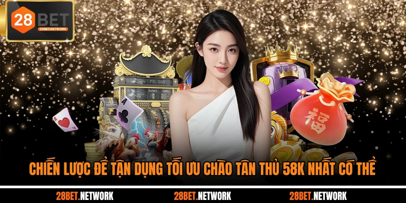 Chiến lược để tận dụng tối ưu chào tân thủ 58k nhất có thể