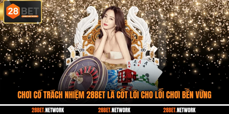 Chơi có trách nhiệm 28BET là cốt lõi cho lối chơi bền vững