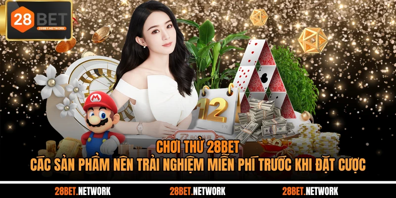 Chơi thử 28BET - Các sản phẩm nên trải nghiệm miễn phí trước khi đặt cược