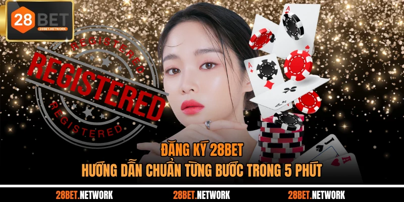 Đăng Ký 28BET - Hướng Dẫn Chuẩn Từng Bước Trong 5 Phút