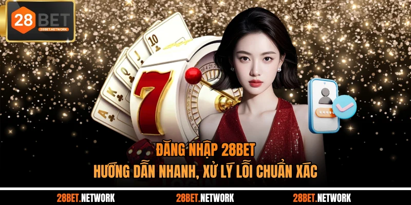 Đăng Nhập 28BET - Hướng Dẫn Nhanh, Xử Lý Lỗi Chuẩn Xác
