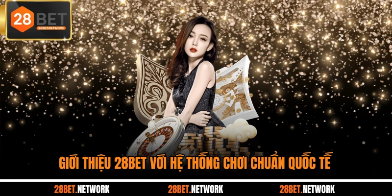 Giới thiệu 28BET với hệ thống chơi chuẩn quốc tế