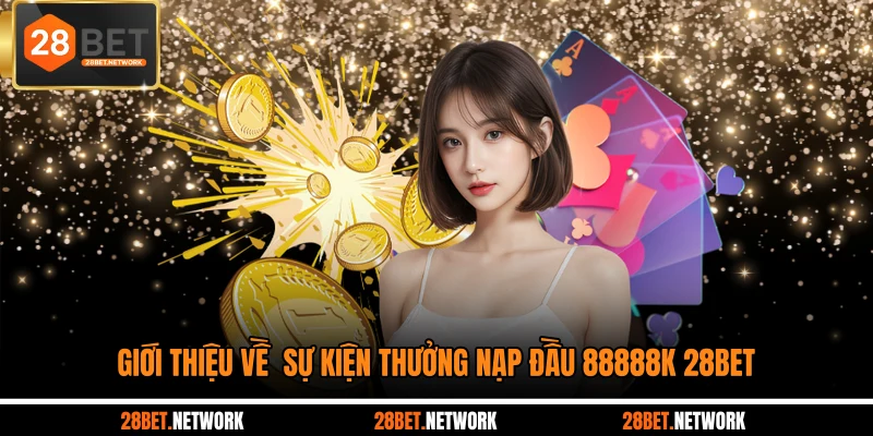 Giới thiệu về sự kiện thưởng nạp đầu 88888K 28BET