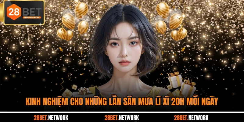 Kinh nghiệm cho những lần săn mưa lì xì 20h mỗi ngày