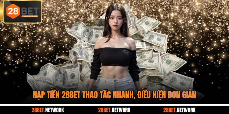 Nạp tiền 28BET thao tác nhanh, điều kiện đơn giản
