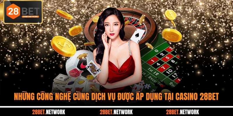 Những công nghệ cùng dịch vụ được áp dụng tại casino 28BET
