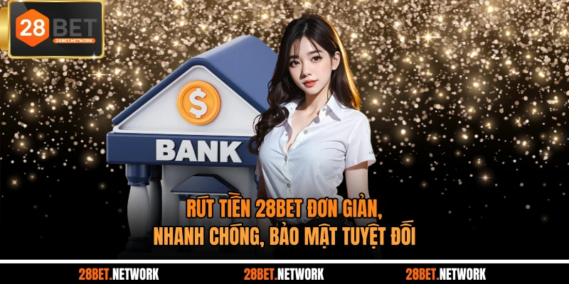 Rút Tiền 28BET Đơn Giản, Nhanh Chóng, Bảo Mật Tuyệt Đối
