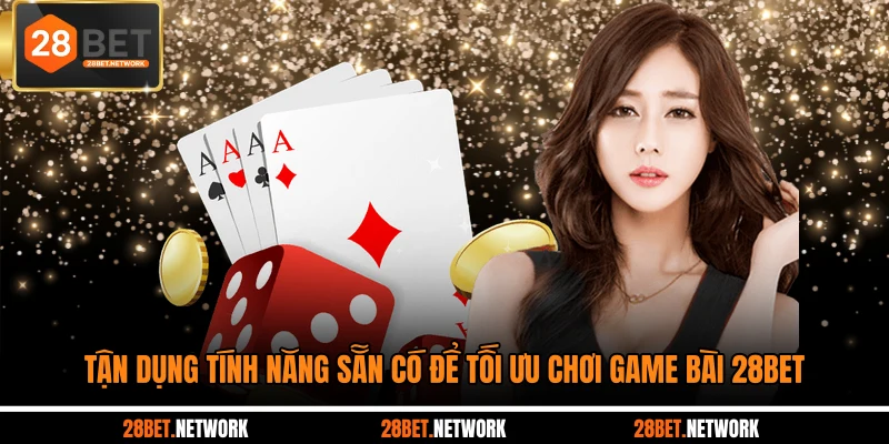Tận dụng tính năng sẵn có để tối ưu chơi game bài 28BET