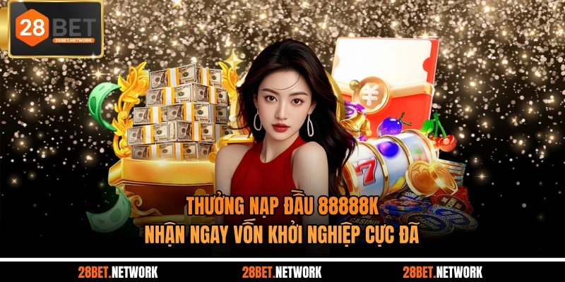 Thưởng Nạp Đầu 88888k - Nhận Ngay Vốn Khởi Nghiệp Cực Đã